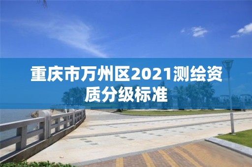 重慶市萬州區(qū)2021測繪資質(zhì)分級標準