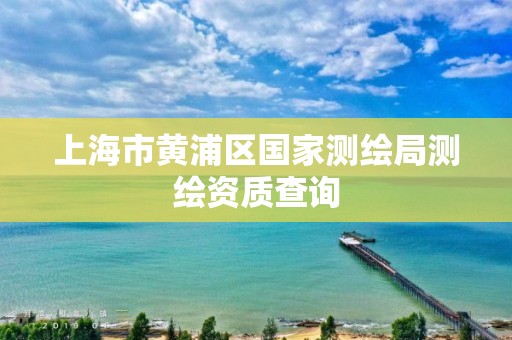 上海市黃浦區國家測繪局測繪資質查詢