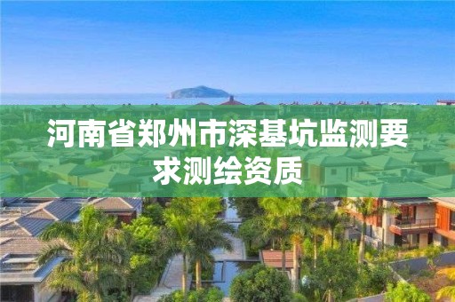 河南省鄭州市深基坑監測要求測繪資質