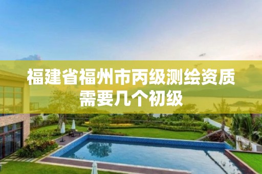 福建省福州市丙級測繪資質需要幾個初級