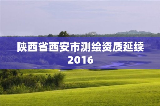 陜西省西安市測繪資質延續2016