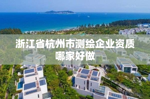 浙江省杭州市測(cè)繪企業(yè)資質(zhì)哪家好做