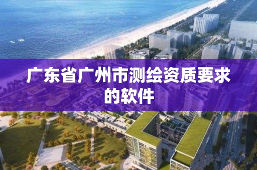 廣東省廣州市測繪資質要求的軟件