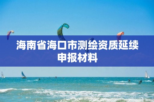 海南省海口市測繪資質延續申報材料