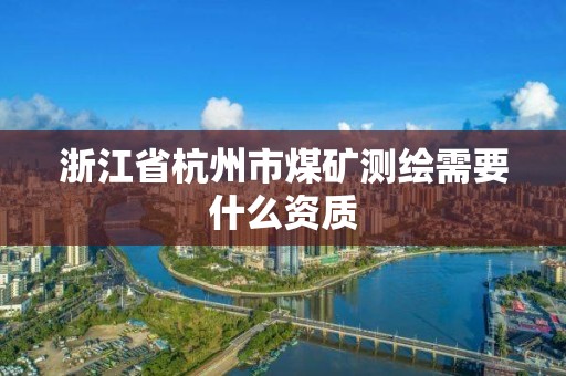 浙江省杭州市煤礦測繪需要什么資質(zhì)