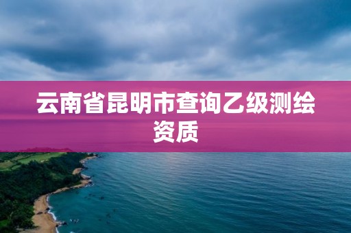 云南省昆明市查詢乙級測繪資質