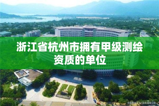 浙江省杭州市擁有甲級測繪資質的單位