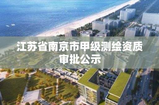 江蘇省南京市甲級測繪資質(zhì)審批公示