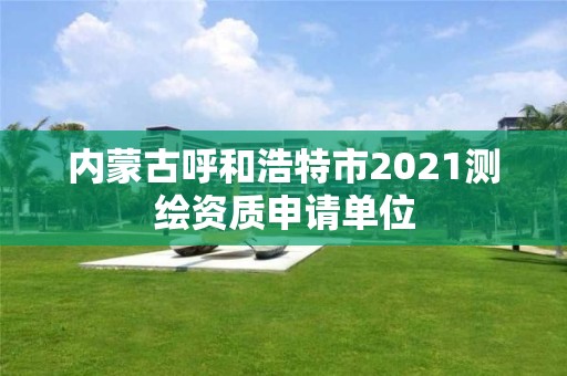 內(nèi)蒙古呼和浩特市2021測繪資質(zhì)申請單位