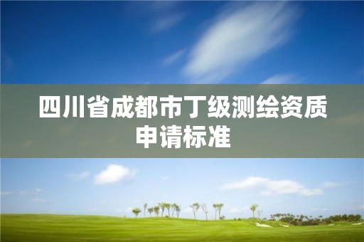 四川省成都市丁級測繪資質申請標準