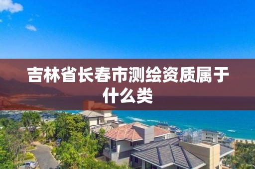 吉林省長春市測繪資質屬于什么類