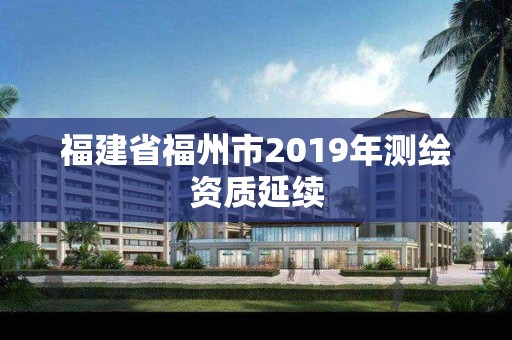 福建省福州市2019年測繪資質延續