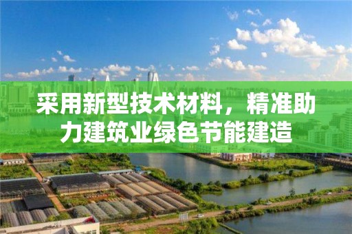 采用新型技術材料，精準助力建筑業(yè)綠色節(jié)能建造