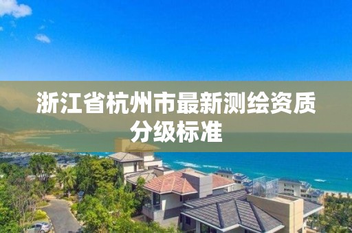 浙江省杭州市最新測繪資質分級標準