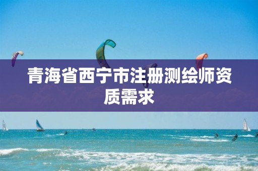 青海省西寧市注冊(cè)測(cè)繪師資質(zhì)需求