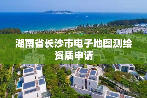 湖南省長沙市電子地圖測繪資質申請