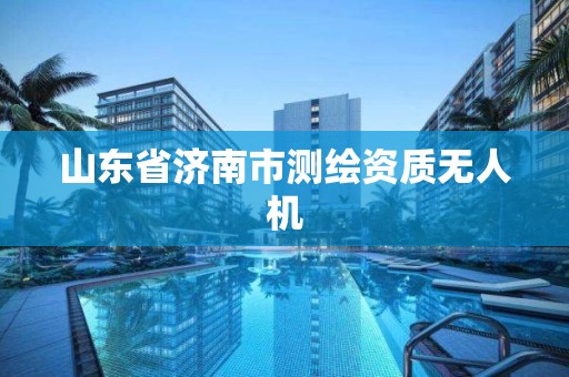 山東省濟(jì)南市測(cè)繪資質(zhì)無(wú)人機(jī)