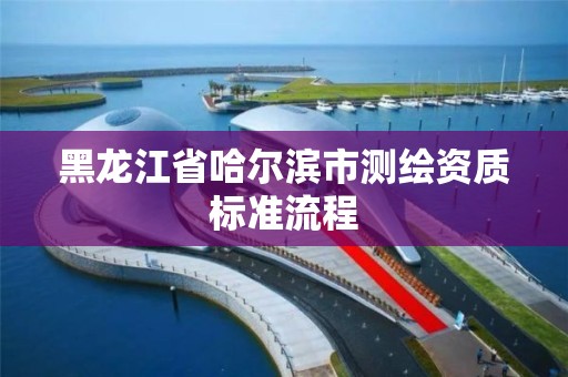 黑龍江省哈爾濱市測繪資質標準流程