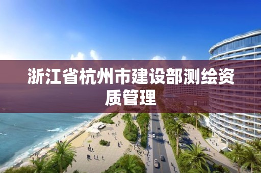 浙江省杭州市建設部測繪資質管理