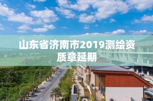 山東省濟南市2019測繪資質章延期