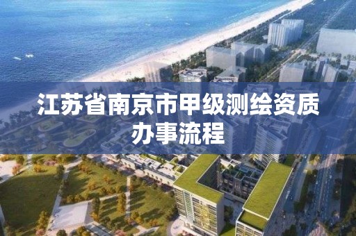 江蘇省南京市甲級測繪資質辦事流程