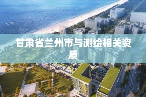 甘肅省蘭州市與測繪相關資質