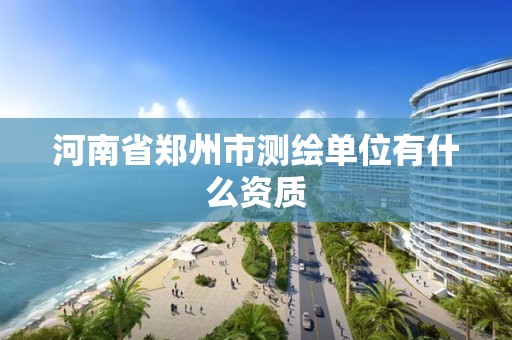 河南省鄭州市測繪單位有什么資質