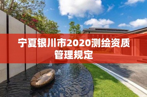 寧夏銀川市2020測繪資質管理規定