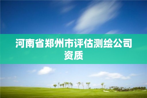 河南省鄭州市評估測繪公司資質