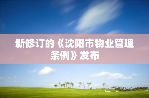 新修訂的《沈陽市物業(yè)管理?xiàng)l例》發(fā)布