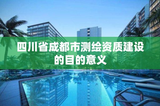 四川省成都市測繪資質建設的目的意義