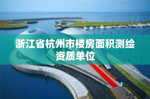 浙江省杭州市樓房面積測繪資質單位