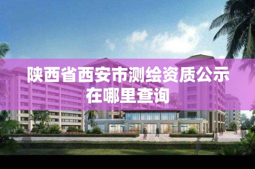 陜西省西安市測繪資質公示在哪里查詢