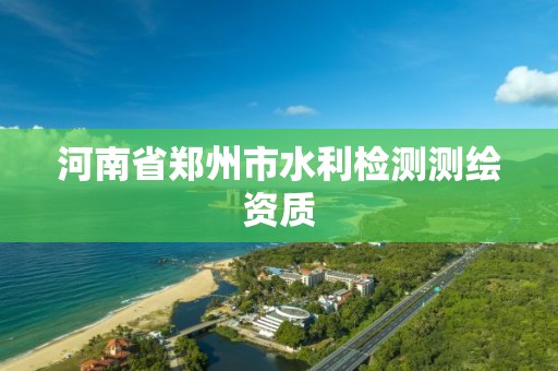 河南省鄭州市水利檢測測繪資質(zhì)