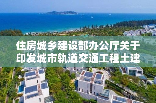 住房城鄉建設部辦公廳關于印發城市軌道交通工程土建 施工質量標準化管理技術指南的通知