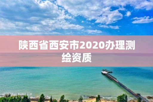 陜西省西安市2020辦理測繪資質