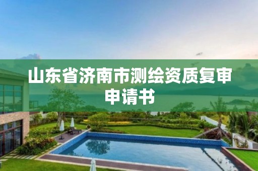 山東省濟南市測繪資質(zhì)復審申請書