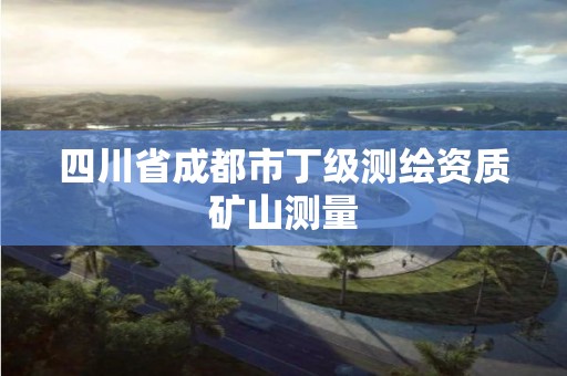 四川省成都市丁級測繪資質礦山測量