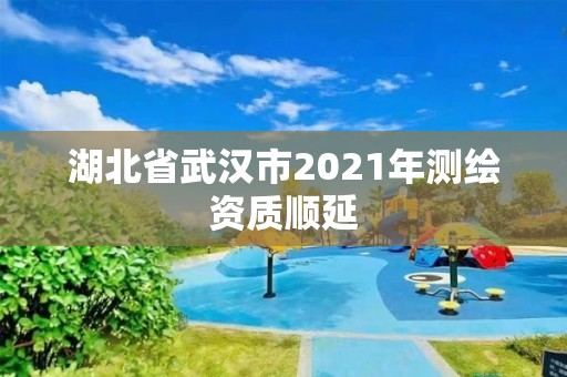 湖北省武漢市2021年測繪資質順延