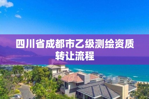 四川省成都市乙級測繪資質轉讓流程