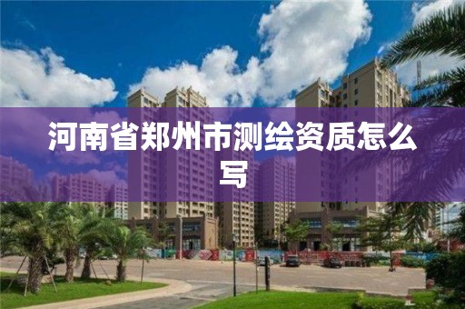 河南省鄭州市測繪資質怎么寫