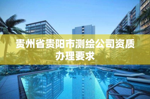 貴州省貴陽市測繪公司資質辦理要求