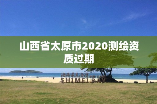 山西省太原市2020測繪資質(zhì)過期