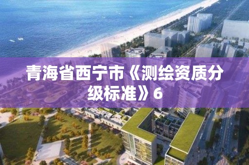 青海省西寧市《測繪資質分級標準》6