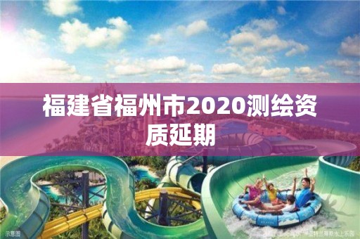 福建省福州市2020測繪資質延期