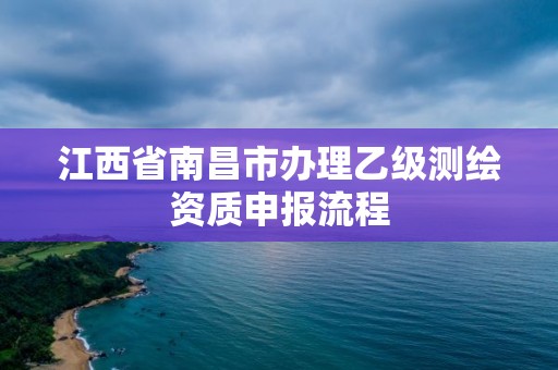 江西省南昌市辦理乙級(jí)測(cè)繪資質(zhì)申報(bào)流程