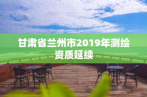 甘肅省蘭州市2019年測繪資質延續