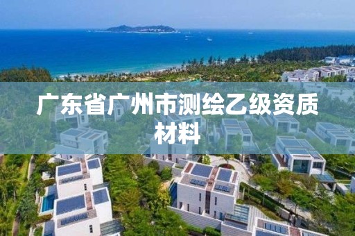 廣東省廣州市測繪乙級資質材料