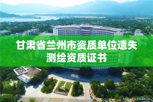 甘肅省蘭州市資質單位遺失測繪資質證書