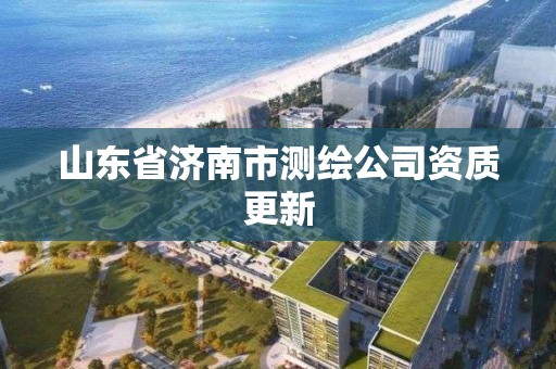 山東省濟南市測繪公司資質更新